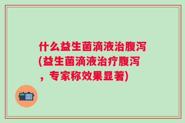 什么益生菌滴液(益生菌滴液，专家称效果显著)