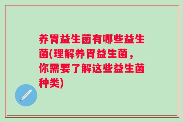 养胃益生菌有哪些益生菌(理解养胃益生菌，你需要了解这些益生菌种类)