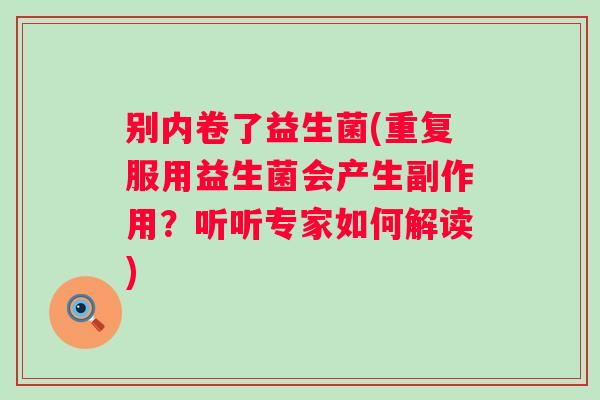 别内卷了益生菌(重复服用益生菌会产生副作用?听听专家如何解读) 别内卷了益生菌(重复服用益生菌会产生副作用?听听专家如何解读)