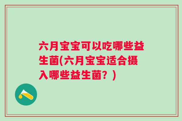 六月宝宝可以吃哪些益生菌(六月宝宝适合摄入哪些益生菌?) 六月宝宝可以吃哪些益生菌(六月宝宝适合摄入哪些益生菌?)