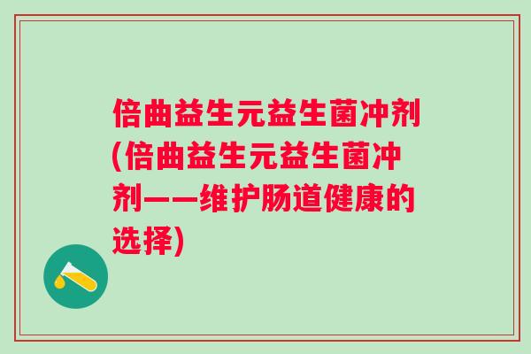 倍曲益生元益生菌冲剂(倍曲益生元益生菌冲剂——维护肠道健康的选择)