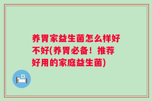 养胃家益生菌怎么样好不好(养胃必备!推荐好用的家庭益生菌) 养胃家益生菌怎么样好不好(养胃必备!推荐好用的家庭益生菌)