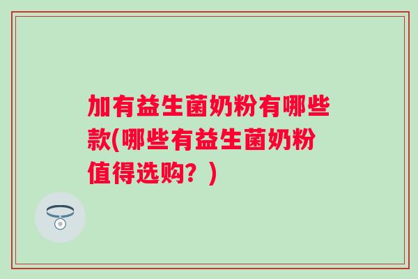 加有益生菌奶粉有哪些款(哪些有益生菌奶粉值得选购？)