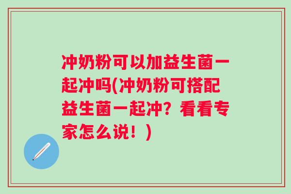 冲奶粉可以加益生菌一起冲吗(冲奶粉可搭配益生菌一起冲?看看专家怎么说!) 冲奶粉可以加益生菌一起冲吗(冲奶粉可搭配益生菌一起冲?看看专家怎么说!)