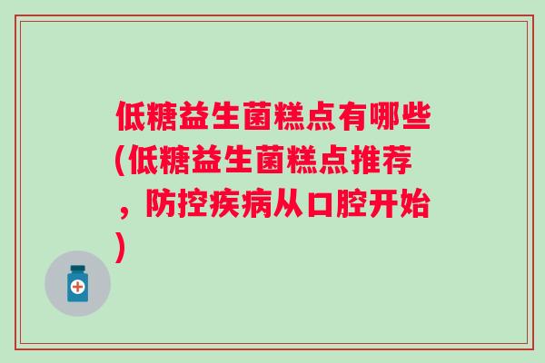 低糖益生菌糕点有哪些(低糖益生菌糕点推荐，防控从口腔开始)