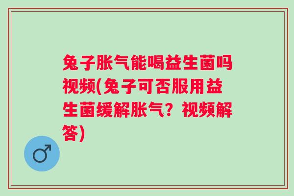 兔子能喝益生菌吗视频(兔子可否服用益生菌缓解?视频解答) 兔子能喝益生菌吗视频(兔子可否服用益生菌缓解?视频解答)