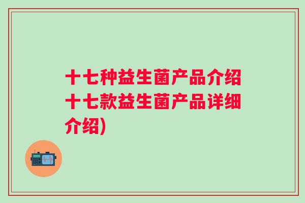 十七种益生菌产品介绍十七款益生菌产品详细介绍) 十七种益生菌产品介绍十七款益生菌产品详细介绍)