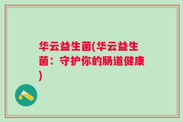 华云益生菌(华云益生菌：守护你的肠道健康)
