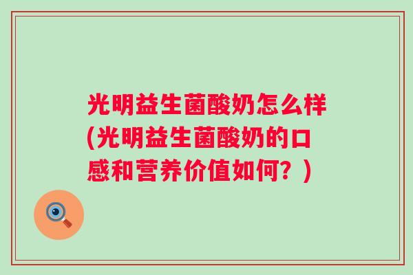 光明益生菌酸奶怎么样(光明益生菌酸奶的口感和营养价值如何?) 光明益生菌酸奶怎么样(光明益生菌酸奶的口感和营养价值如何?)