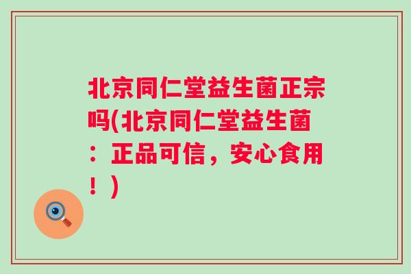 北京同仁堂益生菌正宗吗(北京同仁堂益生菌：正品可信，安心食用！)