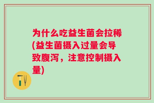 为什么吃益生菌会拉稀(益生菌摄入过量会导致，注意控制摄入量)
