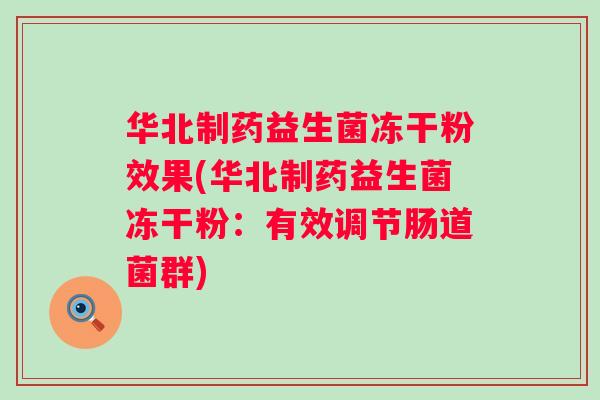 华北制药益生菌冻干粉效果(华北制药益生菌冻干粉：有效调节肠道菌群)