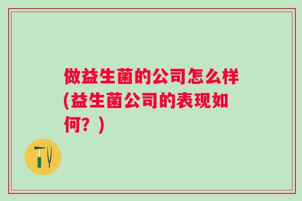 做益生菌的公司怎么样(益生菌公司的表现如何？)