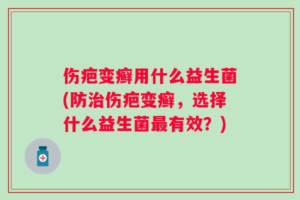 伤疤变癣用什么益生菌(防伤疤变癣，选择什么益生菌有效？)
