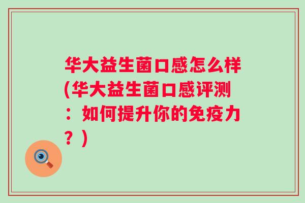 华大益生菌口感怎么样(华大益生菌口感评测：如何提升你的力？)