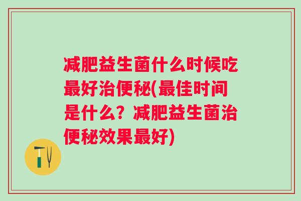 益生菌什么时候吃好(佳时间是什么？益生菌效果好)