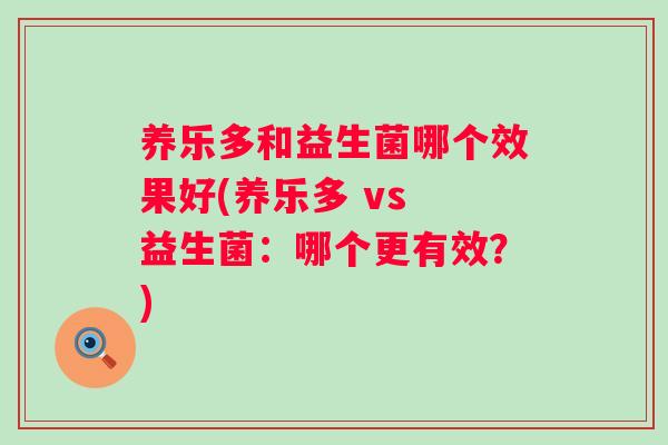 养乐多和益生菌哪个效果好(养乐多 vs 益生菌：哪个更有效？)