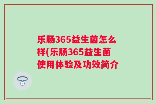 乐肠365益生菌怎么样(乐肠365益生菌使用体验及功效简介