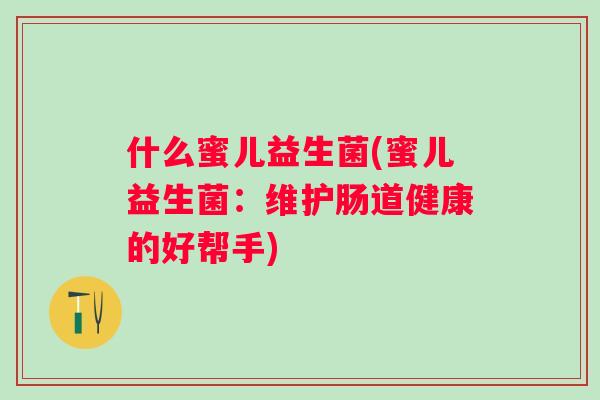 什么蜜儿益生菌(蜜儿益生菌：维护肠道健康的好帮手)