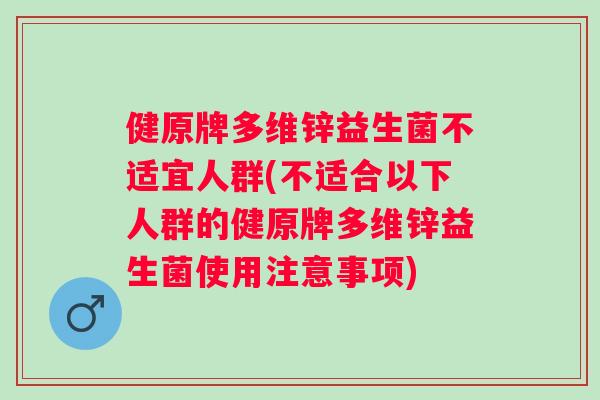 健原牌多维锌益生菌不适宜人群(不适合以下人群的健原牌多维锌益生菌使用注意事项)