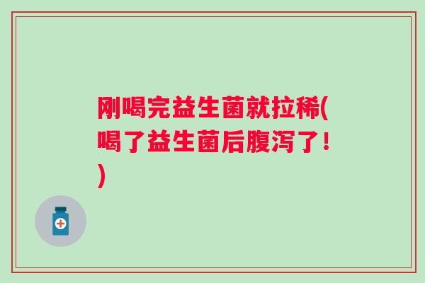 刚喝完益生菌就拉稀(喝了益生菌后了！)