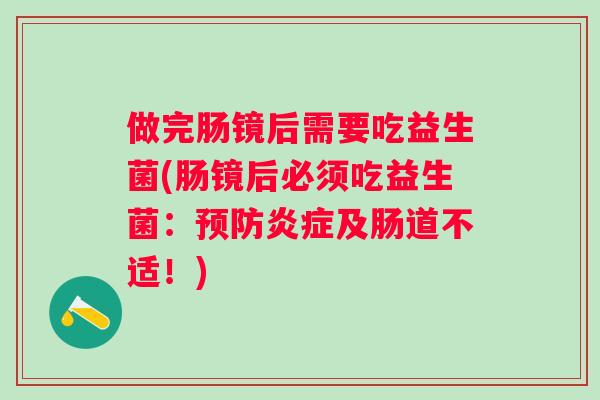 做完肠镜后需要吃益生菌(肠镜后必须吃益生菌：及肠道不适！)