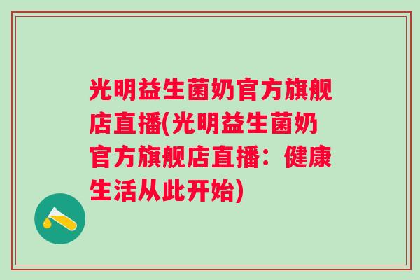 光明益生菌奶官方旗舰店直播(光明益生菌奶官方旗舰店直播:健康生活从此开始) 光明益生菌奶官方旗舰店直播(光明益生菌奶官方旗舰店直播:健康生活从此开始)