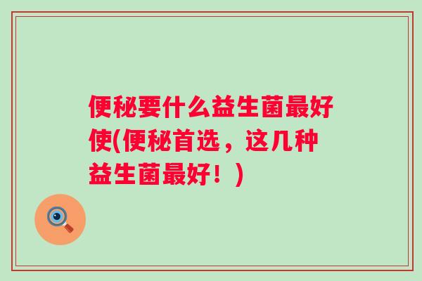 要什么益生菌好使(首选,这几种益生菌好!) 要什么益生菌好使(首选,这几种益生菌好!)