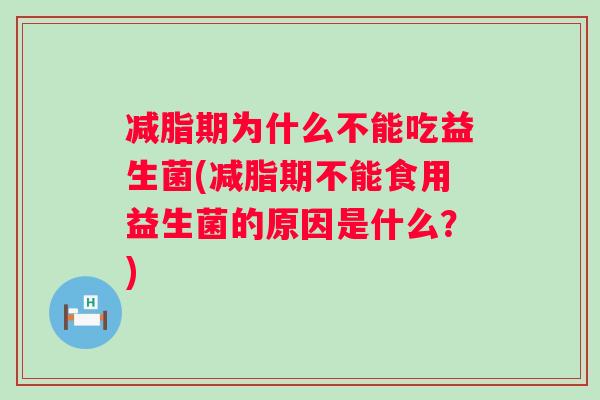 减脂期为什么不能吃益生菌(减脂期不能食用益生菌的原因是什么?) 减脂期为什么不能吃益生菌(减脂期不能食用益生菌的原因是什么?)