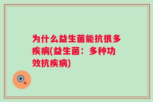 为什么益生菌能抗很多(益生菌:多种功效抗) 为什么益生菌能抗很多(益生菌:多种功效抗)