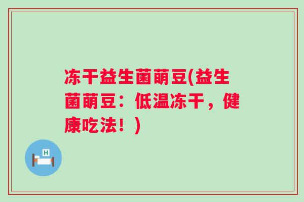冻干益生菌萌豆(益生菌萌豆：低温冻干，健康吃法！)