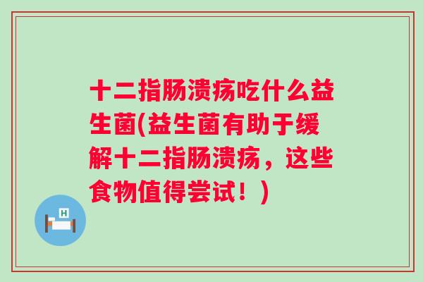 吃什么益生菌(益生菌有助于缓解,这些食物值得尝试!) 吃什么益生菌(益生菌有助于缓解,这些食物值得尝试!)