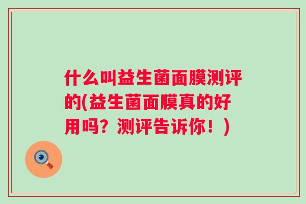 什么叫益生菌面膜测评的(益生菌面膜真的好用吗？测评告诉你！)