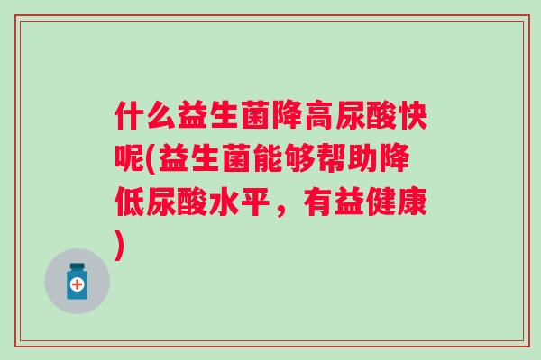 什么益生菌降高尿酸快呢(益生菌能够帮助降低尿酸水平，有益健康)