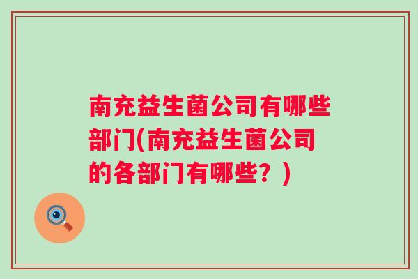 南充益生菌公司有哪些部门(南充益生菌公司的各部门有哪些？)