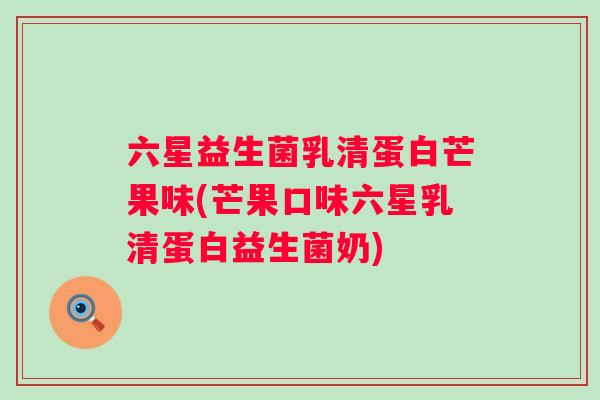 六星益生菌乳清蛋白芒果味(芒果口味六星乳清蛋白益生菌奶)