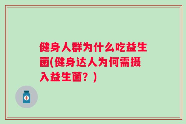 健身人群为什么吃益生菌(健身达人为何需摄入益生菌?) 健身人群为什么吃益生菌(健身达人为何需摄入益生菌?)