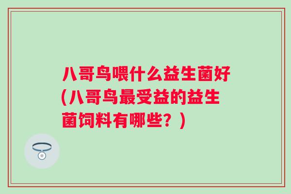 八哥鸟喂什么益生菌好(八哥鸟受益的益生菌饲料有哪些？)