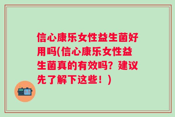 信心康乐女性益生菌好用吗(信心康乐女性益生菌真的有效吗?建议先了解下这些!) 信心康乐女性益生菌好用吗(信心康乐女性益生菌真的有效吗?建议先了解下这些!)