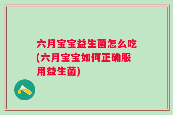 六月宝宝益生菌怎么吃(六月宝宝如何正确服用益生菌) 六月宝宝益生菌怎么吃(六月宝宝如何正确服用益生菌)