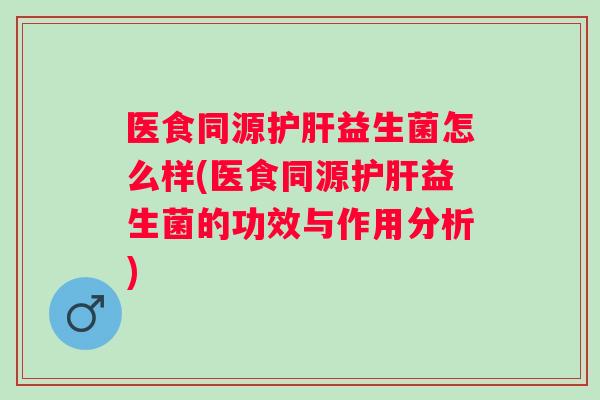 医食同源益生菌怎么样(医食同源益生菌的功效与作用分析) 医食同源益生菌怎么样(医食同源益生菌的功效与作用分析)
