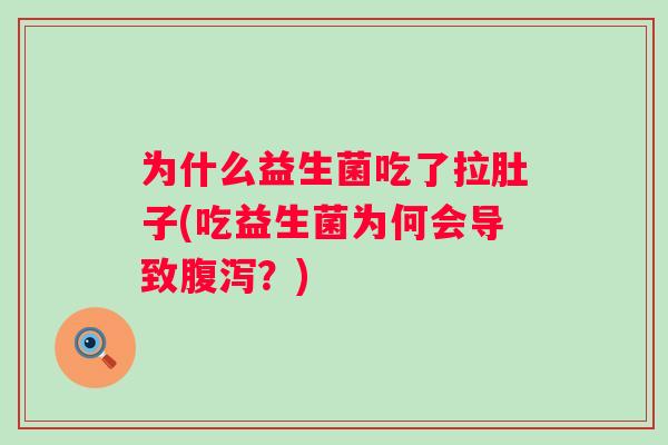 为什么益生菌吃了拉肚子(吃益生菌为何会导致？)