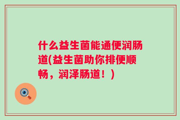 什么益生菌能通便润肠道(益生菌助你排便顺畅，润泽肠道！)
