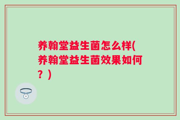 养翰堂益生菌怎么样(养翰堂益生菌效果如何？)
