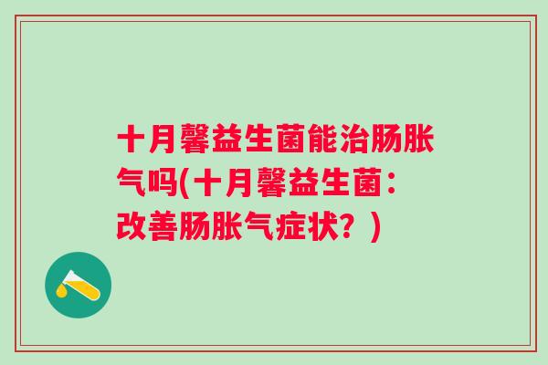 十月馨益生菌能肠吗(十月馨益生菌:改善肠症状?) 十月馨益生菌能肠吗(十月馨益生菌:改善肠症状?)
