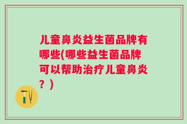 儿童益生菌品牌有哪些(哪些益生菌品牌可以帮助儿童?) 儿童益生菌品牌有哪些(哪些益生菌品牌可以帮助儿童?)