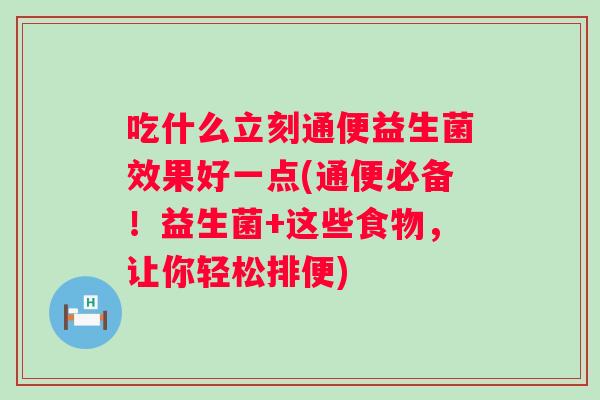 吃什么立刻通便益生菌效果好一点(通便必备！益生菌+这些食物，让你轻松排便)