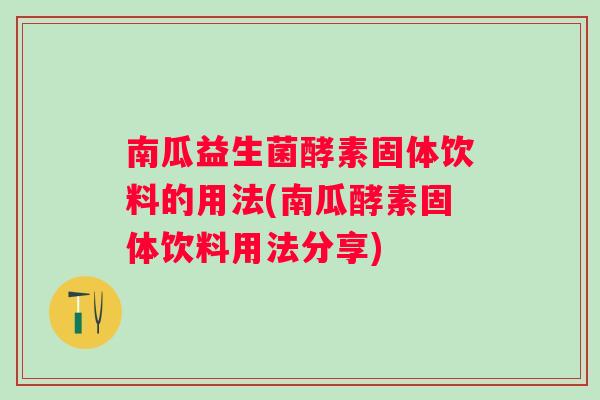 南瓜益生菌酵素固体饮料的用法(南瓜酵素固体饮料用法分享) 南瓜益生菌酵素固体饮料的用法(南瓜酵素固体饮料用法分享)