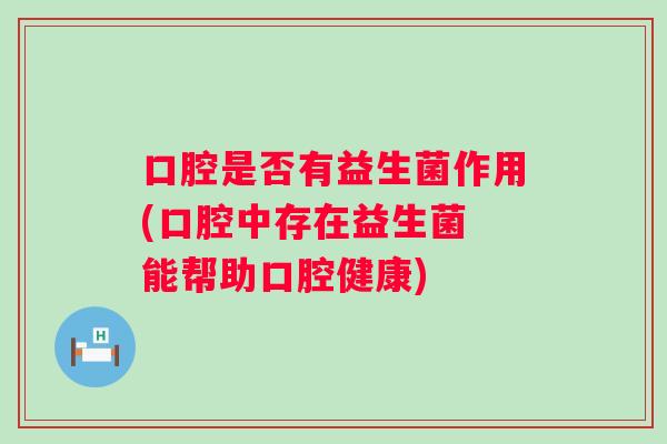 口腔是否有益生菌作用(口腔中存在益生菌 能帮助口腔健康)