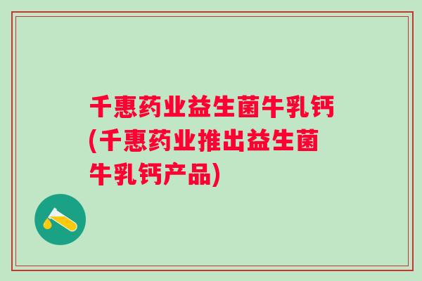 千惠药业益生菌牛乳钙(千惠药业推出益生菌牛乳钙产品) 千惠药业益生菌牛乳钙(千惠药业推出益生菌牛乳钙产品)